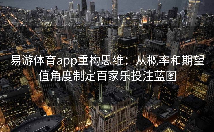 易游体育app重构思维：从概率和期望值角度制定百家乐投注蓝图