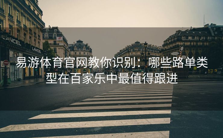 易游体育官网教你识别：哪些路单类型在百家乐中最值得跟进  第2张