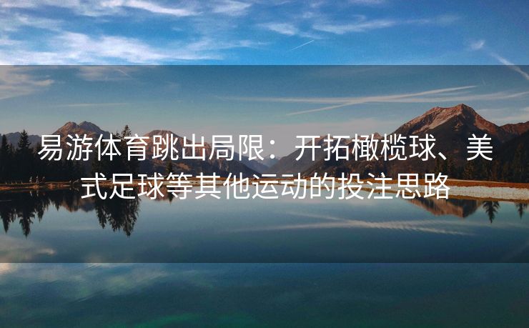易游体育跳出局限：开拓橄榄球、美式足球等其他运动的投注思路  第2张