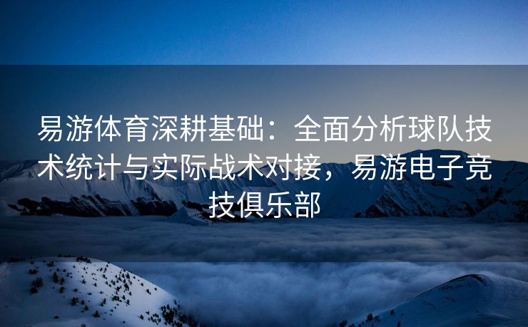 易游体育深耕基础：全面分析球队技术统计与实际战术对接，易游电子竞技俱乐部  第2张