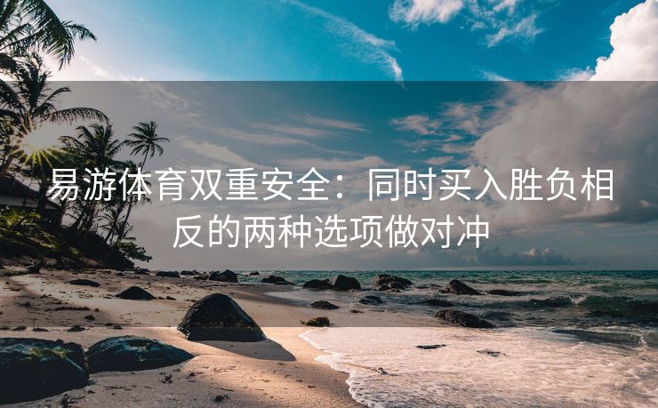 易游体育双重安全：同时买入胜负相反的两种选项做对冲
