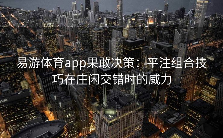 易游体育app果敢决策：平注组合技巧在庄闲交错时的威力  第2张