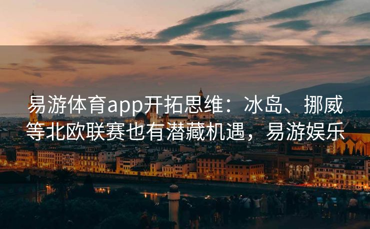 易游体育app开拓思维：冰岛、挪威等北欧联赛也有潜藏机遇，易游娱乐