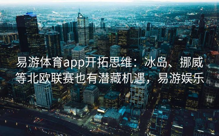 易游体育app开拓思维：冰岛、挪威等北欧联赛也有潜藏机遇，易游娱乐  第2张