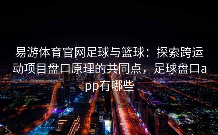 易游体育官网足球与篮球：探索跨运动项目盘口原理的共同点，足球盘口app有哪些  第2张