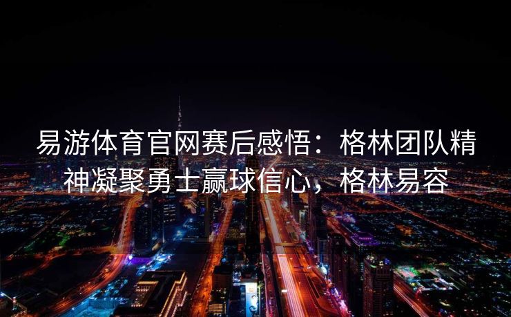 易游体育官网赛后感悟：格林团队精神凝聚勇士赢球信心，格林易容  第2张