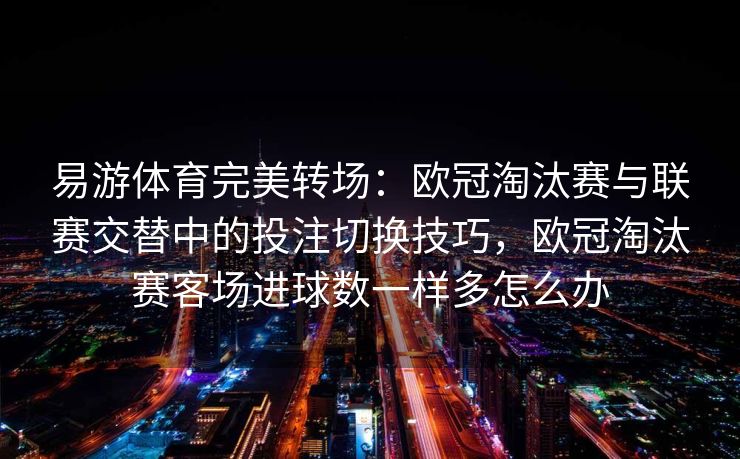 易游体育完美转场：欧冠淘汰赛与联赛交替中的投注切换技巧，欧冠淘汰赛客场进球数一样多怎么办