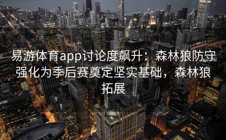易游体育app讨论度飙升：森林狼防守强化为季后赛奠定坚实基础，森林狼拓展  第2张