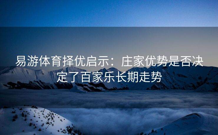 易游体育择优启示：庄家优势是否决定了百家乐长期走势