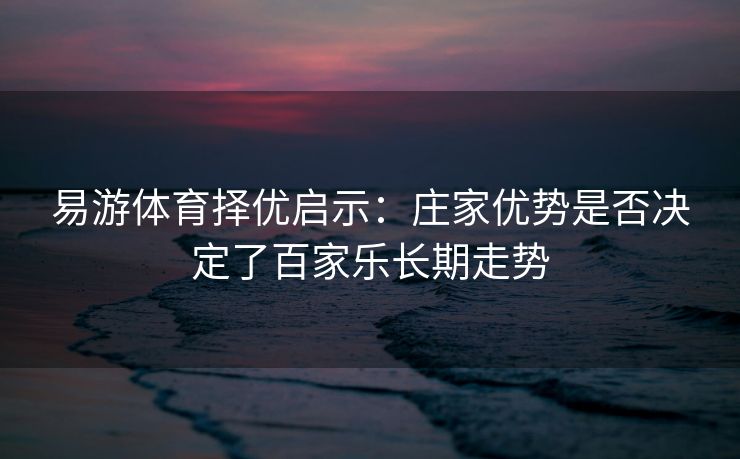 易游体育择优启示：庄家优势是否决定了百家乐长期走势  第2张