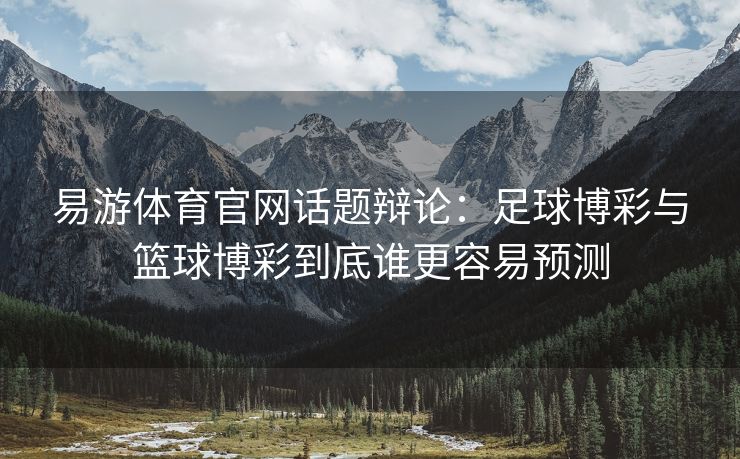 易游体育官网话题辩论：足球博彩与篮球博彩到底谁更容易预测  第2张