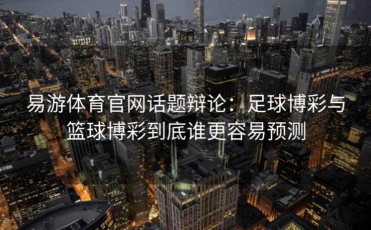 易游体育官网话题辩论：足球博彩与篮球博彩到底谁更容易预测