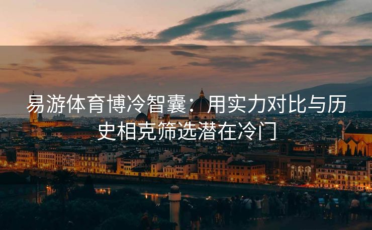 易游体育博冷智囊：用实力对比与历史相克筛选潜在冷门