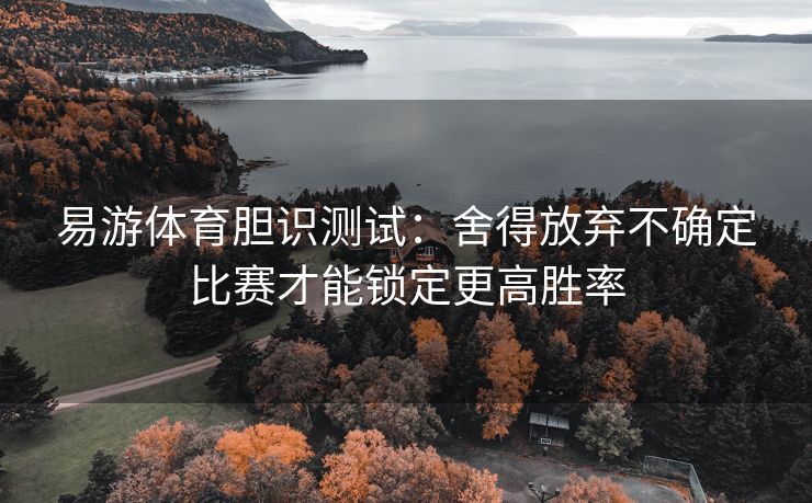 易游体育胆识测试：舍得放弃不确定比赛才能锁定更高胜率