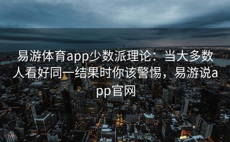 易游体育app少数派理论：当大多数人看好同一结果时你该警惕，易游说app官网