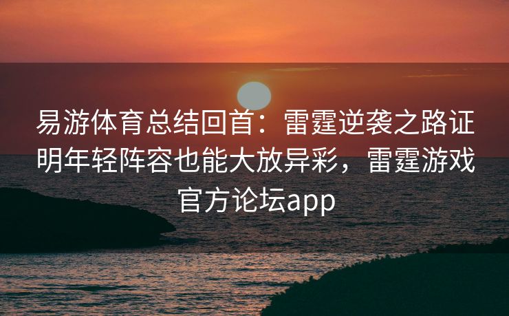 易游体育总结回首：雷霆逆袭之路证明年轻阵容也能大放异彩，雷霆游戏官方论坛app