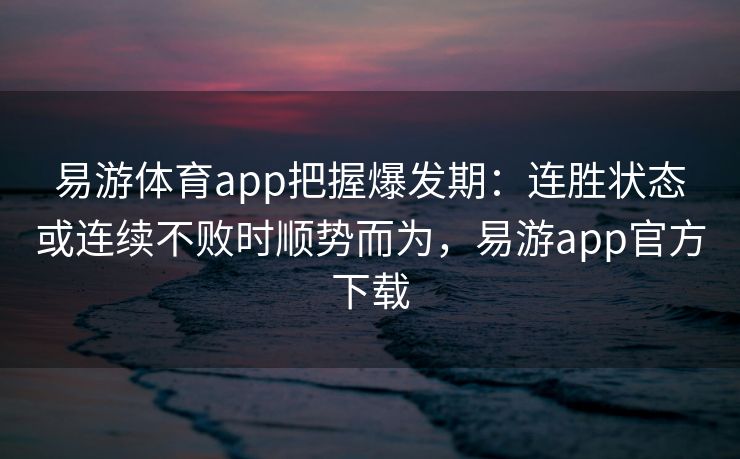 易游体育app把握爆发期：连胜状态或连续不败时顺势而为，易游app官方下载