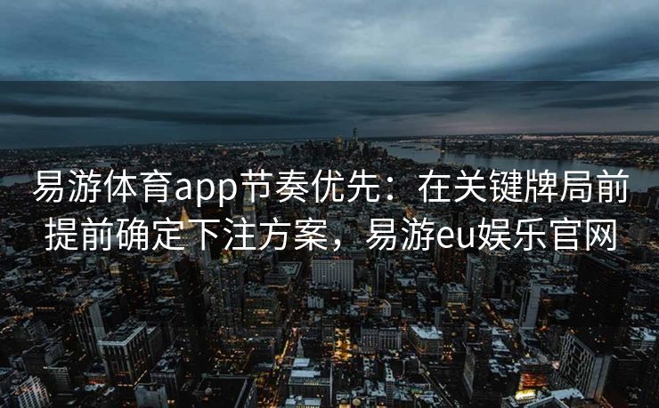 易游体育app节奏优先：在关键牌局前提前确定下注方案，易游eu娱乐官网
