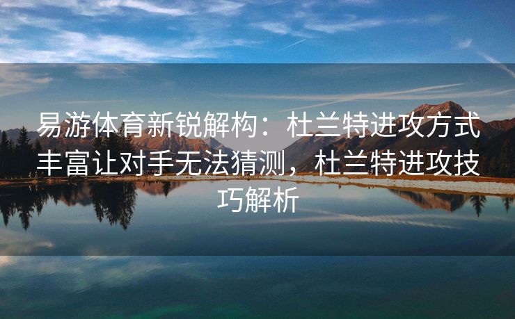 易游体育新锐解构：杜兰特进攻方式丰富让对手无法猜测，杜兰特进攻技巧解析