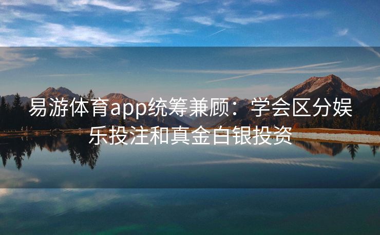 易游体育app统筹兼顾：学会区分娱乐投注和真金白银投资