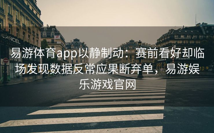 易游体育app以静制动：赛前看好却临场发现数据反常应果断弃单，易游娱乐游戏官网  第2张
