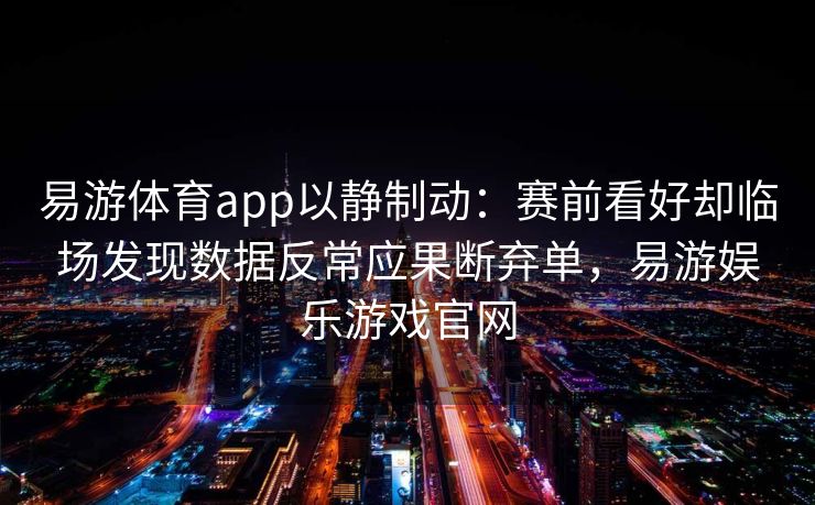 易游体育app以静制动：赛前看好却临场发现数据反常应果断弃单，易游娱乐游戏官网