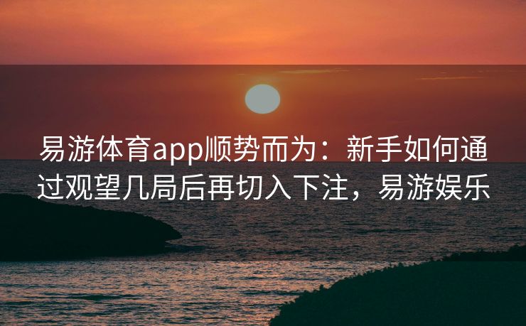 易游体育app顺势而为：新手如何通过观望几局后再切入下注，易游娱乐  第2张