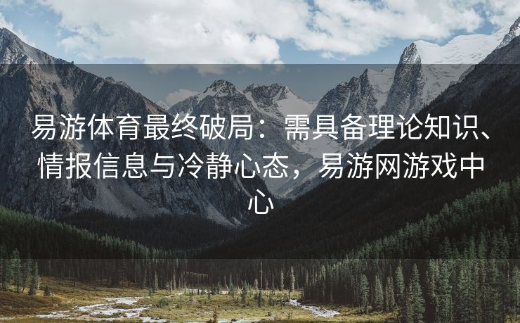 易游体育最终破局：需具备理论知识、情报信息与冷静心态，易游网游戏中心