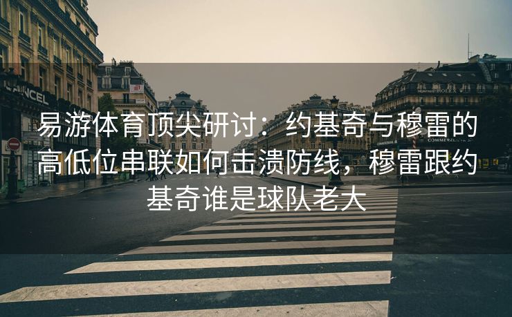 易游体育顶尖研讨：约基奇与穆雷的高低位串联如何击溃防线，穆雷跟约基奇谁是球队老大