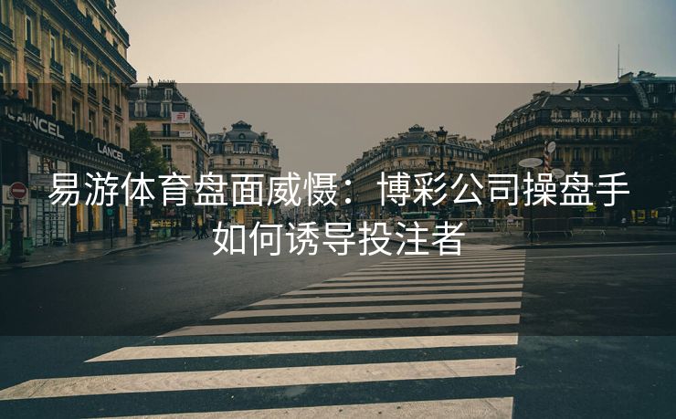 易游体育盘面威慑：博彩公司操盘手如何诱导投注者  第2张