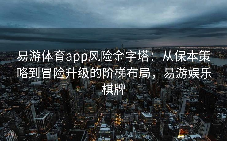 易游体育app风险金字塔：从保本策略到冒险升级的阶梯布局，易游娱乐棋牌