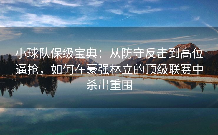 小球队保级宝典：从防守反击到高位逼抢，如何在豪强林立的顶级联赛中杀出重围  第2张
