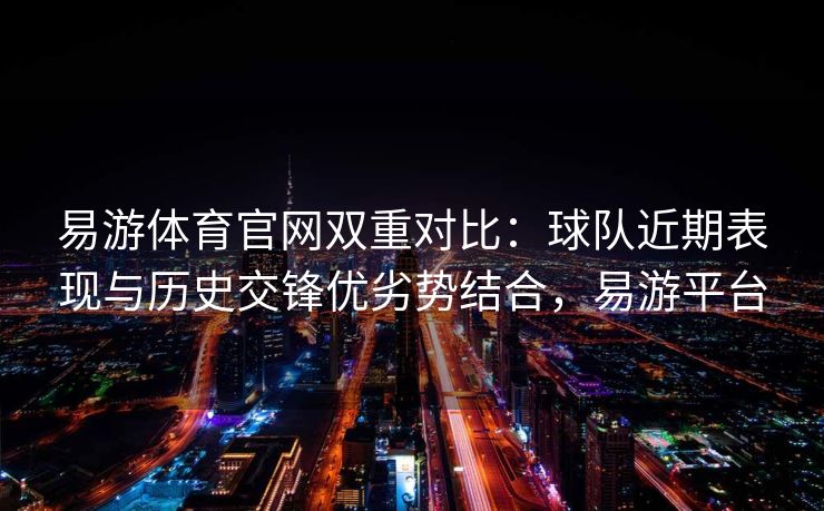 易游体育官网双重对比：球队近期表现与历史交锋优劣势结合，易游平台