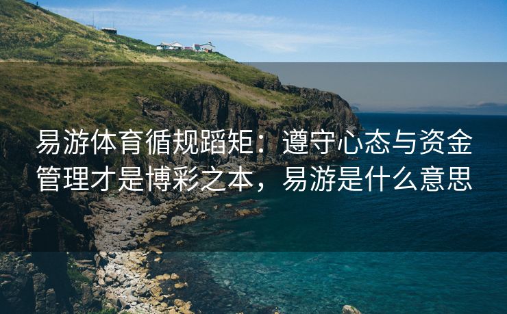易游体育循规蹈矩：遵守心态与资金管理才是博彩之本，易游是什么意思