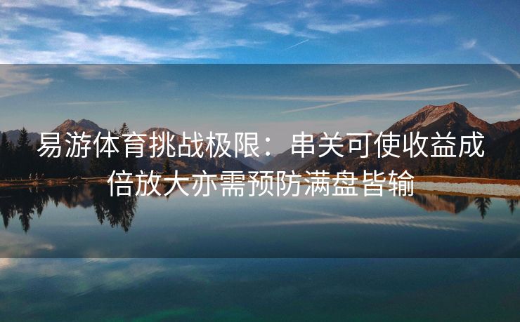 易游体育挑战极限：串关可使收益成倍放大亦需预防满盘皆输