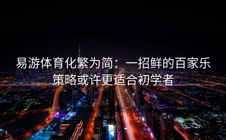 易游体育化繁为简：一招鲜的百家乐策略或许更适合初学者  第2张