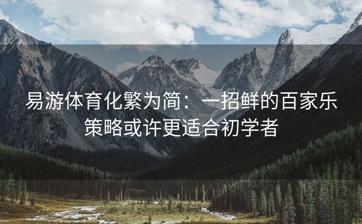 易游体育化繁为简：一招鲜的百家乐策略或许更适合初学者