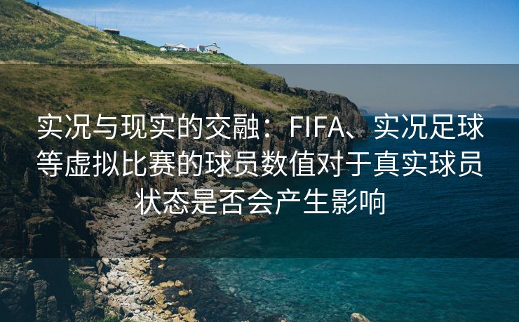 实况与现实的交融：FIFA、实况足球等虚拟比赛的球员数值对于真实球员状态是否会产生影响  第2张