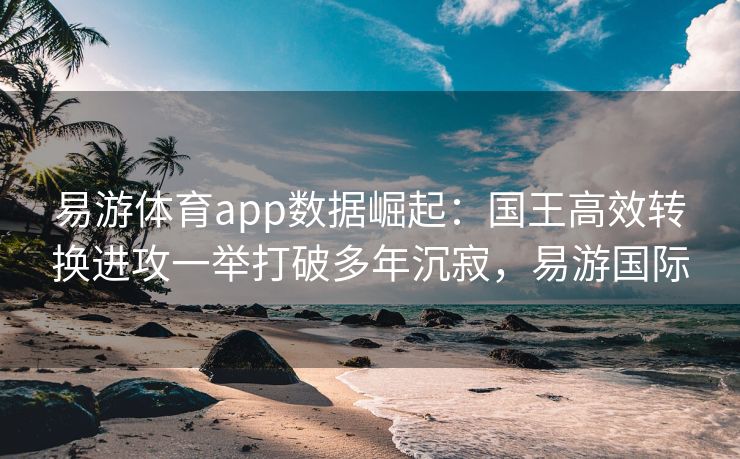 易游体育app数据崛起：国王高效转换进攻一举打破多年沉寂，易游国际  第2张