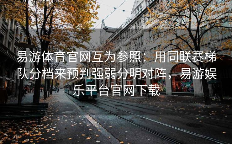 易游体育官网互为参照：用同联赛梯队分档来预判强弱分明对阵，易游娱乐平台官网下载  第2张