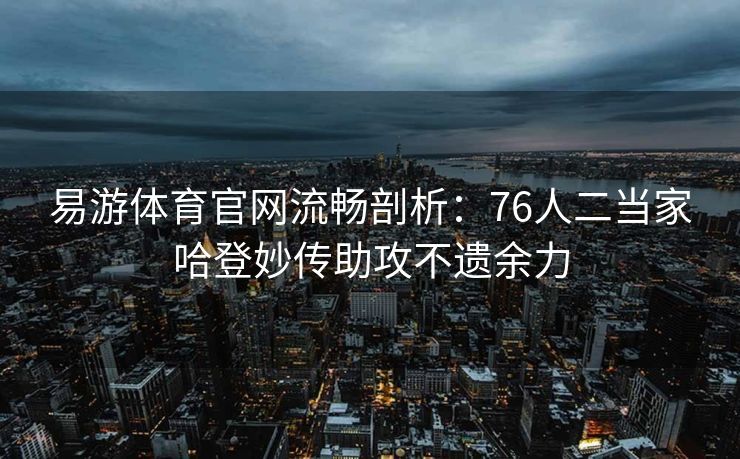 易游体育官网流畅剖析：76人二当家哈登妙传助攻不遗余力  第2张