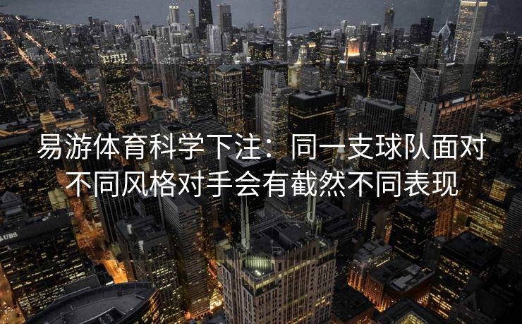 易游体育科学下注：同一支球队面对不同风格对手会有截然不同表现