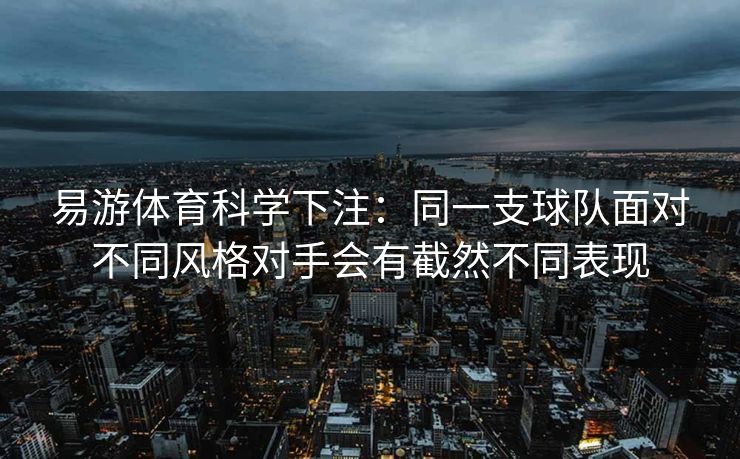 易游体育科学下注：同一支球队面对不同风格对手会有截然不同表现  第2张