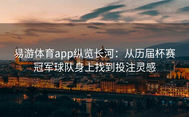易游体育app纵览长河：从历届杯赛冠军球队身上找到投注灵感  第2张