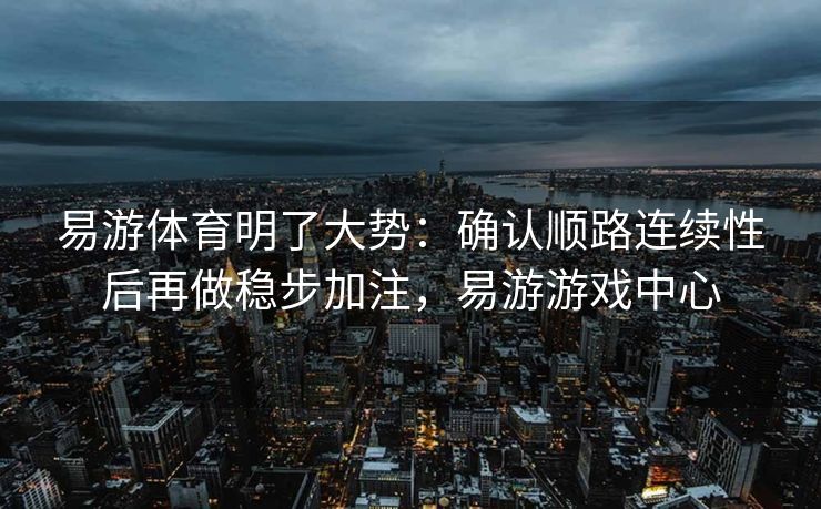 易游体育明了大势：确认顺路连续性后再做稳步加注，易游游戏中心
