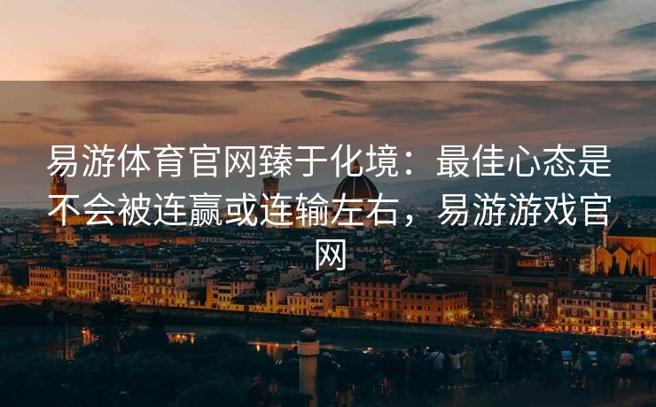 易游体育官网臻于化境：最佳心态是不会被连赢或连输左右，易游游戏官网  第1张