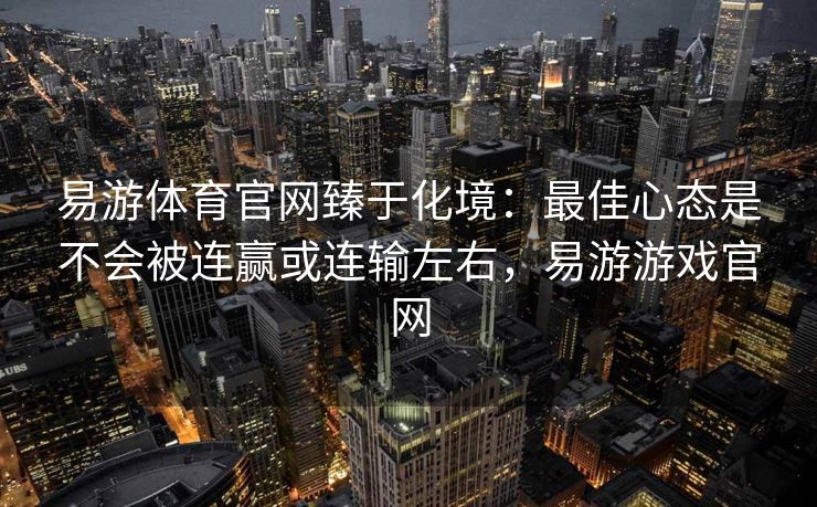 易游体育官网臻于化境：最佳心态是不会被连赢或连输左右，易游游戏官网  第2张