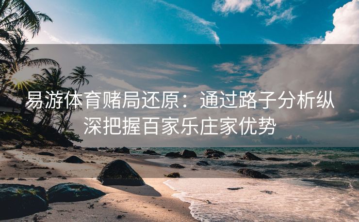 易游体育赌局还原：通过路子分析纵深把握百家乐庄家优势