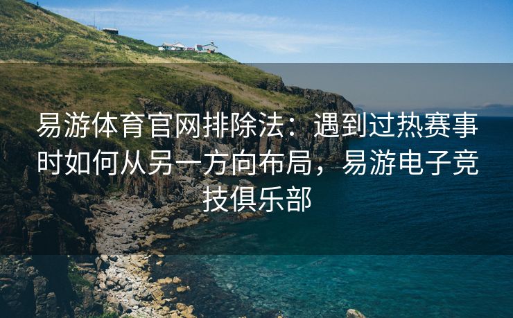 易游体育官网排除法：遇到过热赛事时如何从另一方向布局，易游电子竞技俱乐部  第2张