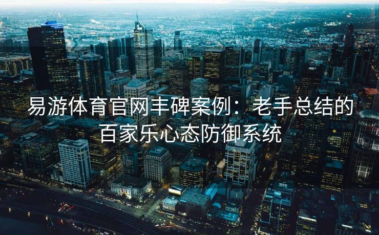 易游体育官网丰碑案例：老手总结的百家乐心态防御系统